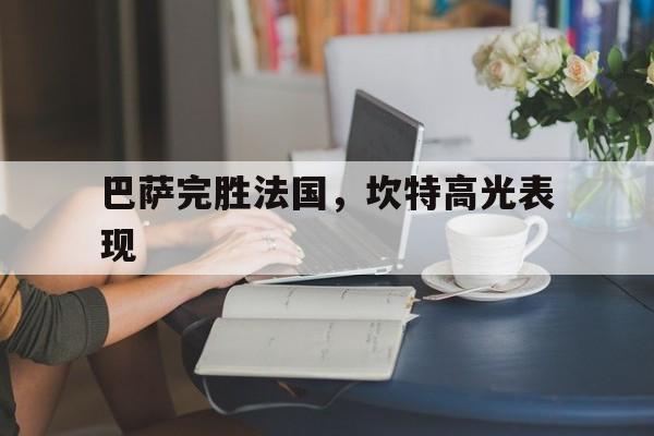 巴萨完胜法国，坎特高光表现